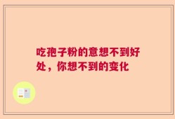 吃孢子粉的意想不到好处，你想不到的变化