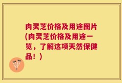 肉灵芝价格及用途图片(肉灵芝价格及用途一览，了解这项天然保健品！)