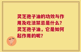 灵芝孢子油的功效与作用及吃法禁忌是什么？灵芝孢子油，它是如何起作用的呢？