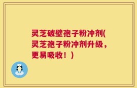 灵芝破壁孢子粉冲剂(灵芝孢子粉冲剂升级，更易吸收！)