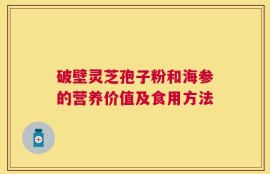 破壁灵芝孢子粉和海参的营养价值及食用方法