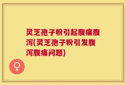 灵芝孢子粉引起腹痛腹泻(灵芝孢子粉引发腹泻腹痛问题)