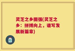 灵芝之乡图强(灵芝之乡：拼搏向上，谱写发展新篇章)