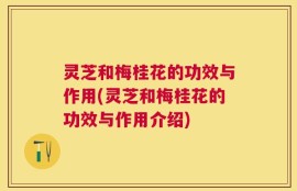 灵芝和梅桂花的功效与作用(灵芝和梅桂花的功效与作用介绍)