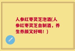 人参红枣灵芝泡酒(人参红枣灵芝自制酒，养生养颜又好喝！)