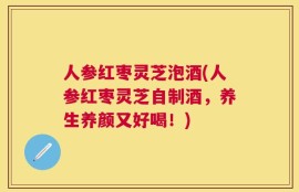 人参红枣灵芝泡酒(人参红枣灵芝自制酒，养生养颜又好喝！)