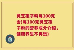 灵芝孢子粉每100克含(每100克灵芝孢子粉的营养成分介绍，健康养生不再愁)