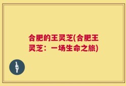 合肥的王灵芝(合肥王灵芝：一场生命之旅)