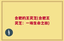 合肥的王灵芝(合肥王灵芝：一场生命之旅)