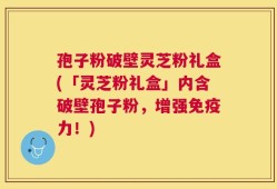 孢子粉破壁灵芝粉礼盒(「灵芝粉礼盒」内含破壁孢子粉，增强免疫力！)