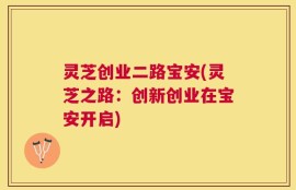 灵芝创业二路宝安(灵芝之路：创新创业在宝安开启)