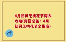 4月初灵芝桃花节穿衣攻略(穿搭必备！4月初灵芝桃花节全指南)