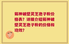 茹神破壁灵芝孢子粉价格表？详细介绍茹神破壁灵芝孢子粉的价格和功效？