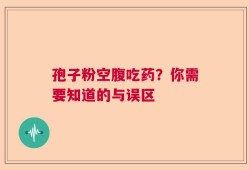 孢子粉空腹吃药？你需要知道的与误区