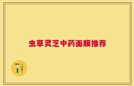 虫草灵芝中药面膜推荐