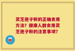 灵芝孢子粉的正确食用方法？健康人群食用灵芝孢子粉的注意事项？