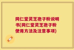 同仁堂灵芝孢子粉说明书(同仁堂灵芝孢子粉使用方法及注意事项)