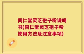 同仁堂灵芝孢子粉说明书(同仁堂灵芝孢子粉使用方法及注意事项)
