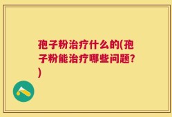 孢子粉治疗什么的(孢子粉能治疗哪些问题？)
