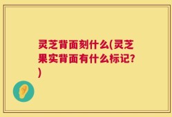 灵芝背面刻什么(灵芝果实背面有什么标记？)