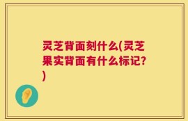 灵芝背面刻什么(灵芝果实背面有什么标记？)