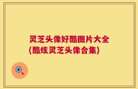 灵芝头像好酷图片大全(酷炫灵芝头像合集)