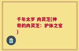 千年太岁 肉灵芝(神奇的肉灵芝：护体之宝)