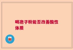 喝孢子粉能否改善酸性体质