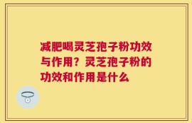 减肥喝灵芝孢子粉功效与作用？灵芝孢子粉的功效和作用是什么
