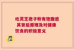 吃灵芝孢子粉有饱腹感 其背后原理及对健康饮食的积极意义