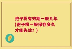 孢子粉有效期一般几年(孢子粉一般保存多久才能失效？)
