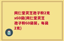 同仁堂灵芝孢子粉2克x60袋(同仁堂灵芝孢子粉60袋装，每袋2克)