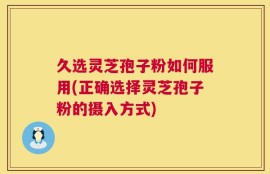 久选灵芝孢子粉如何服用(正确选择灵芝孢子粉的摄入方式)