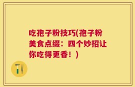 吃孢子粉技巧(孢子粉美食点缀：四个妙招让你吃得更香！)