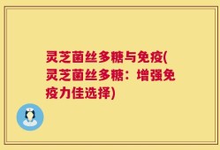 灵芝菌丝多糖与免疫(灵芝菌丝多糖：增强免疫力佳选择)