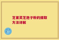 芝莆灵芝孢子粉的提取方法详解
