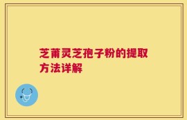 芝莆灵芝孢子粉的提取方法详解