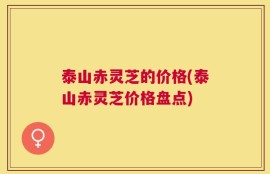 泰山赤灵芝的价格(泰山赤灵芝价格盘点)