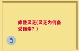 修整灵芝(灵芝为何备受推崇？)
