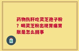 药物伤肝吃灵芝孢子粉？喝灵芝粉出现胃痛胃胀是怎么回事
