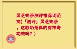 灵芝奶茶测评推荐词范文(「测评」灵芝奶茶，这款奶茶真的有神奇功效吗？)