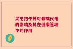 灵芝孢子粉对基础代谢的影响及其在健康管理中的作用
