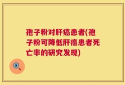 孢子粉对肝癌患者(孢子粉可降低肝癌患者死亡率的研究发现)