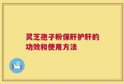 灵芝孢子粉保肝护肝的功效和使用方法
