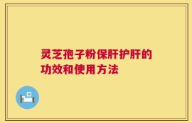 灵芝孢子粉保肝护肝的功效和使用方法