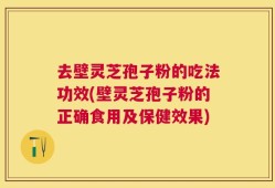 去壁灵芝孢子粉的吃法功效(壁灵芝孢子粉的正确食用及保健效果)