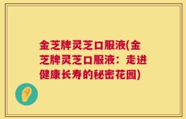 金芝牌灵芝口服液(金芝牌灵芝口服液：走进健康长寿的秘密花园)