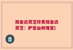 双金边灵芝珍贵双金边灵芝：护宝山林瑰宝)