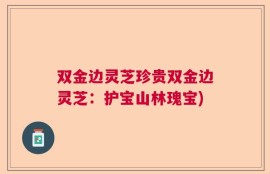 双金边灵芝珍贵双金边灵芝：护宝山林瑰宝)