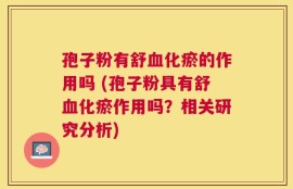 孢子粉有舒血化瘀的作用吗 (孢子粉具有舒血化瘀作用吗？相关研究分析)